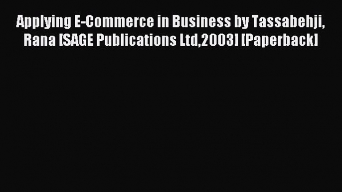 Read Applying E-Commerce in Business by Tassabehji Rana [SAGE Publications Ltd2003] [Paperback]