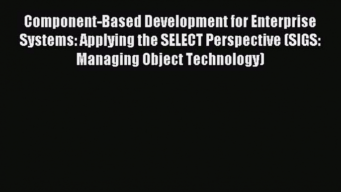 Read Component-Based Development for Enterprise Systems: Applying the SELECT Perspective (SIGS: