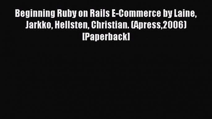 Read Beginning Ruby on Rails E-Commerce by Laine Jarkko Hellsten Christian. (Apress2006) [Paperback]