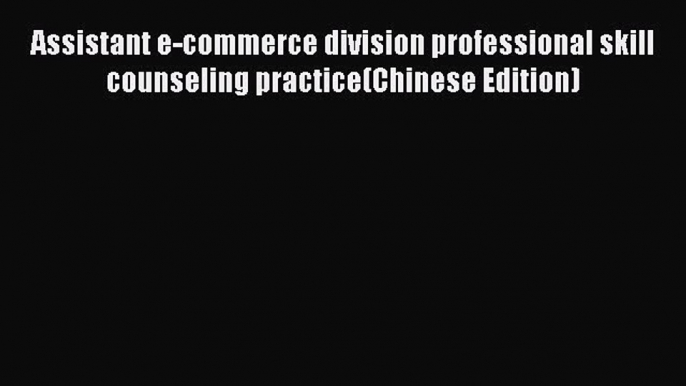 Read Assistant e-commerce division professional skill counseling practice(Chinese Edition)