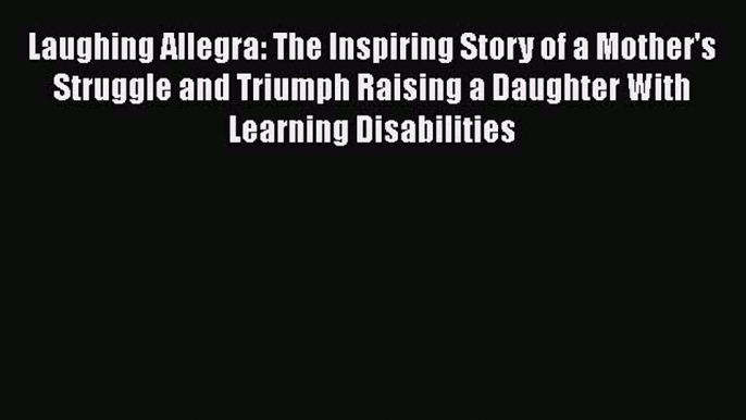 Read Book Laughing Allegra: The Inspiring Story of a Mother's Struggle and Triumph Raising