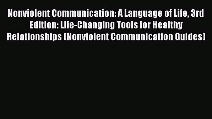 Download Book Nonviolent Communication: A Language of Life 3rd Edition: Life-Changing Tools