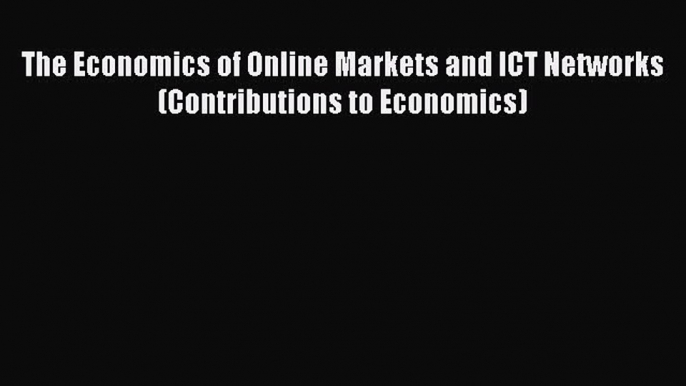 Read The Economics of Online Markets and ICT Networks (Contributions to Economics) Ebook Free