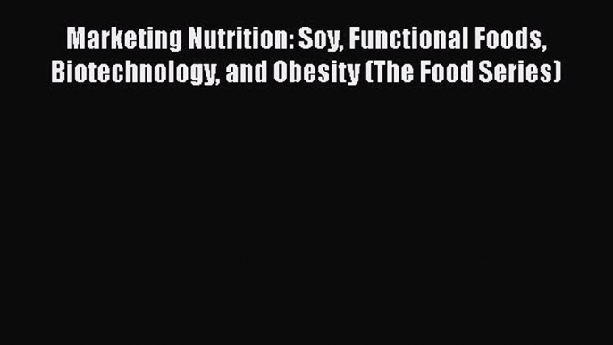 Read Marketing Nutrition: Soy Functional Foods Biotechnology and Obesity (The Food Series)