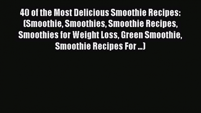 Read 40 of the Most Delicious Smoothie Recipes: (Smoothie Smoothies Smoothie Recipes Smoothies