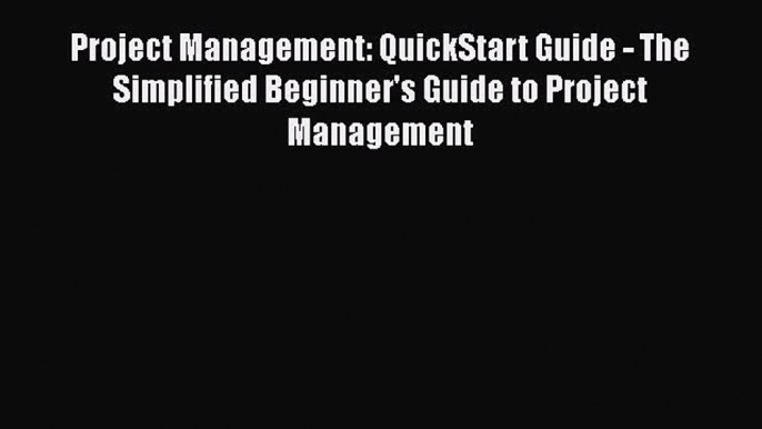 Read Project Management: QuickStart Guide - The Simplified Beginner's Guide to Project Management