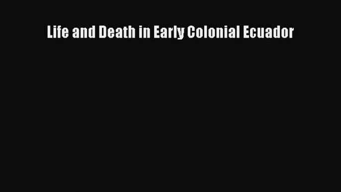 Read Life and Death in Early Colonial Ecuador Ebook Free