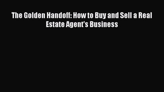 READbook The Golden Handoff: How to Buy and Sell a Real Estate Agent's Business READONLINE