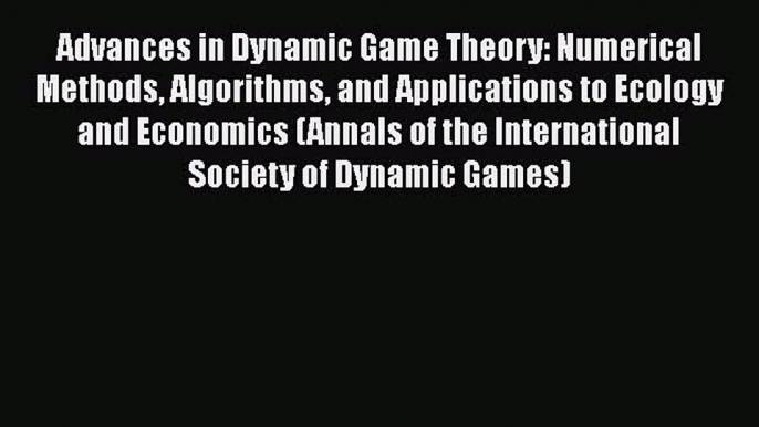 Read Books Advances in Dynamic Game Theory: Numerical Methods Algorithms and Applications to