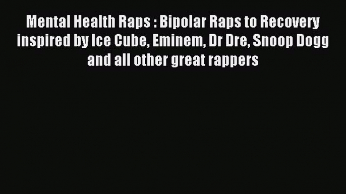 READ book  Mental Health Raps : Bipolar Raps to Recovery inspired by Ice Cube Eminem Dr Dre