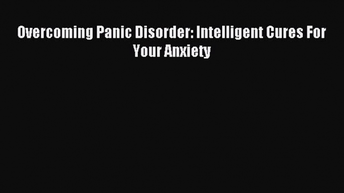 READ book  Overcoming Panic Disorder: Intelligent Cures For Your Anxiety#  Full E-Book