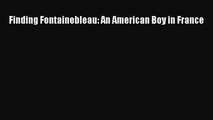 Download Finding Fontainebleau: An American Boy in France PDF Free