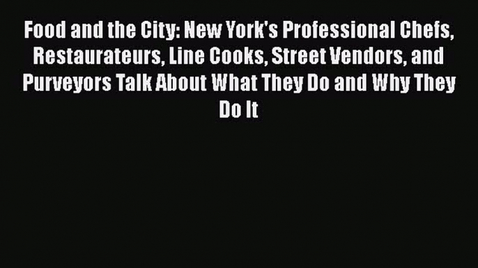 Read Food and the City: New York's Professional Chefs Restaurateurs Line Cooks Street Vendors