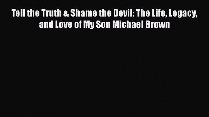 Download Tell the Truth & Shame the Devil: The Life Legacy and Love of My Son Michael Brown