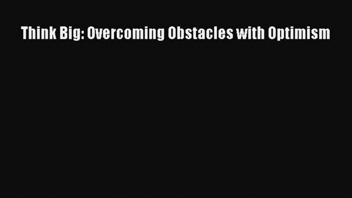 Download Think Big: Overcoming Obstacles with Optimism PDF Online