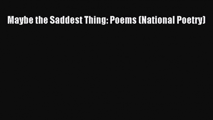 [PDF] Maybe the Saddest Thing: Poems (National Poetry) [Read] Online