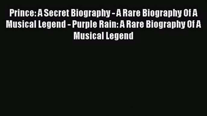 Read Prince: A Secret Biography - A Rare Biography Of A Musical Legend - Purple Rain: A Rare