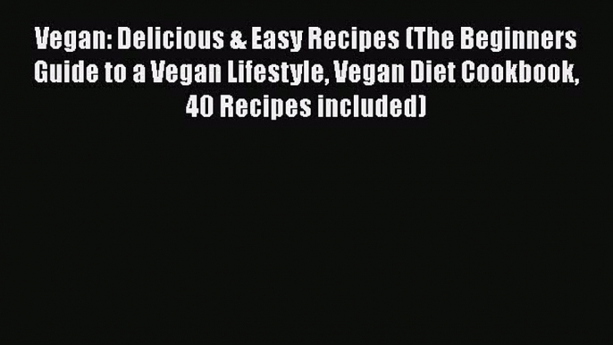 Read Vegan: Delicious & Easy Recipes (The Beginners Guide to a Vegan Lifestyle Vegan Diet Cookbook