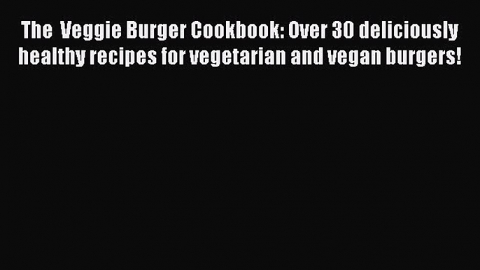 Download The  Veggie Burger Cookbook: Over 30 deliciously healthy recipes for vegetarian and