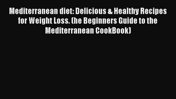 Read Mediterranean diet: Delicious & Healthy Recipes for Weight Loss. (he Beginners Guide to