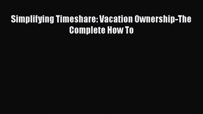 Free[PDF]Downlaod Simplifying Timeshare: Vacation Ownership-The Complete How To BOOKONLINE