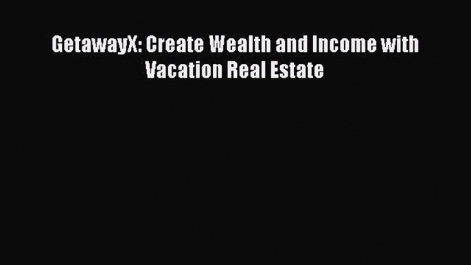 EBOOKONLINE GetawayX: Create Wealth and Income with Vacation Real Estate BOOKONLINE