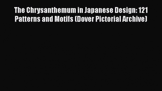 Read The Chrysanthemum in Japanese Design: 121 Patterns and Motifs (Dover Pictorial Archive)