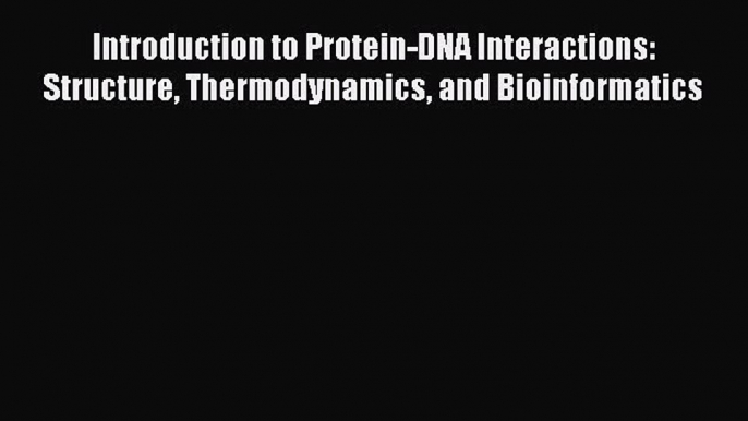 Read Introduction to Protein-DNA Interactions: Structure Thermodynamics and Bioinformatics