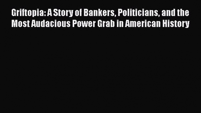 [PDF] Griftopia: A Story of Bankers Politicians and the Most Audacious Power Grab in American