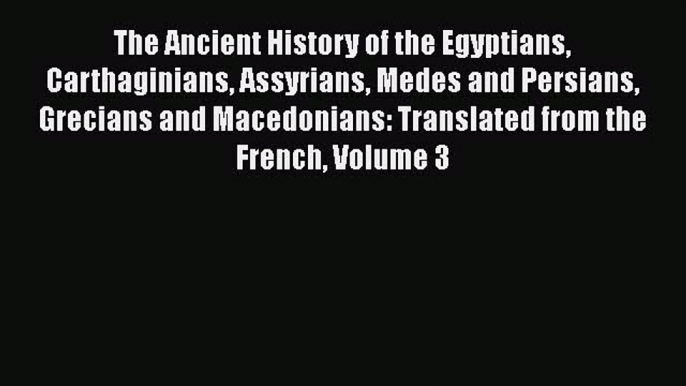 Read The ancient history of the Egyptians Carthaginians Assyrians Medes and Persians Grecians