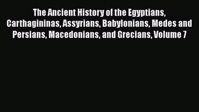 Read The Ancient History of the Egyptians Carthagininas Assyrians Babylonians Medes and Persians