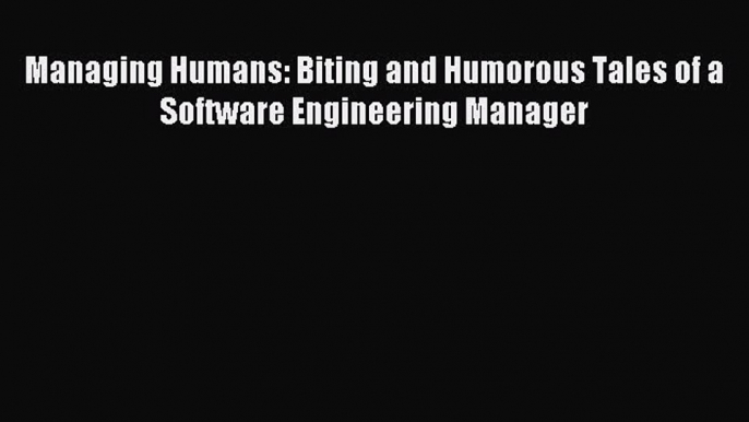 Read Managing Humans: Biting and Humorous Tales of a Software Engineering Manager ebook textbooks