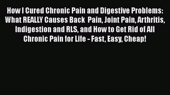 Read How I Cured Chronic Pain and Digestive Problems: What REALLY Causes Back  Pain Joint Pain