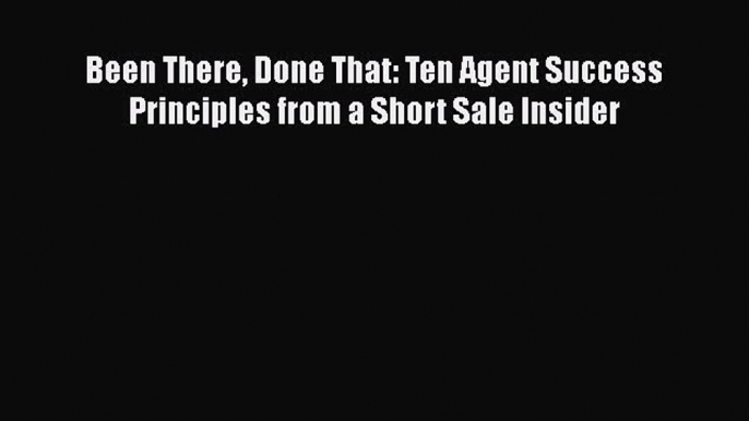 EBOOKONLINE Been There Done That: Ten Agent Success Principles from a Short Sale Insider READONLINE