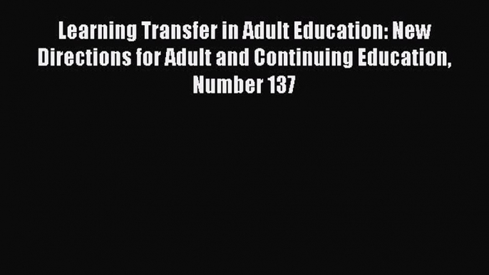 Read Book Learning Transfer in Adult Education: New Directions for Adult and Continuing Education