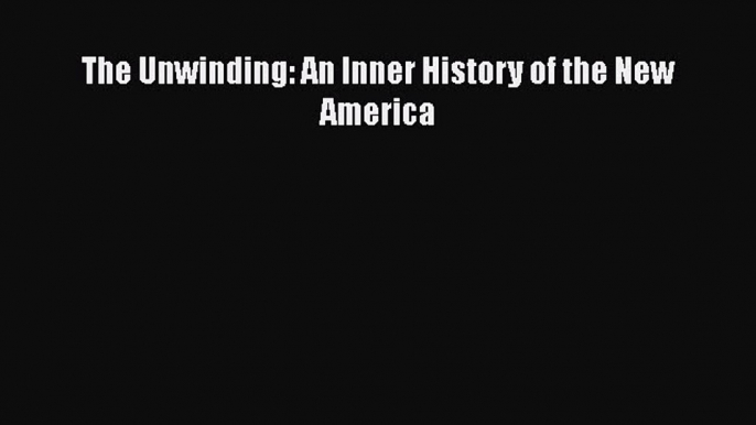 [PDF] The Unwinding: An Inner History of the New America [Read] Full Ebook