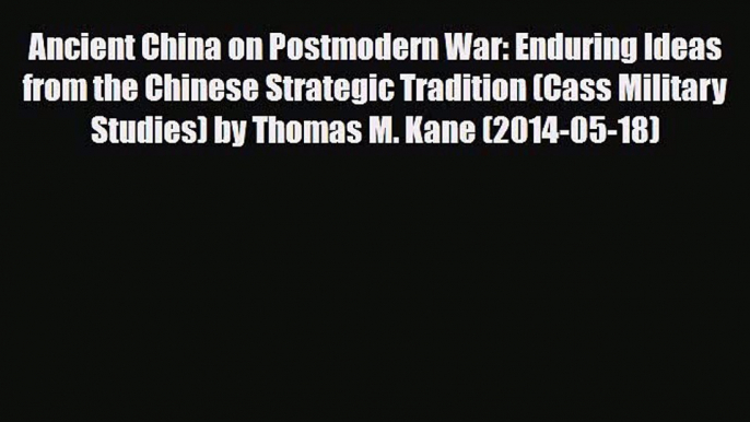 Read Ancient China on Postmodern War: Enduring Ideas from the Chinese Strategic Tradition (Cass