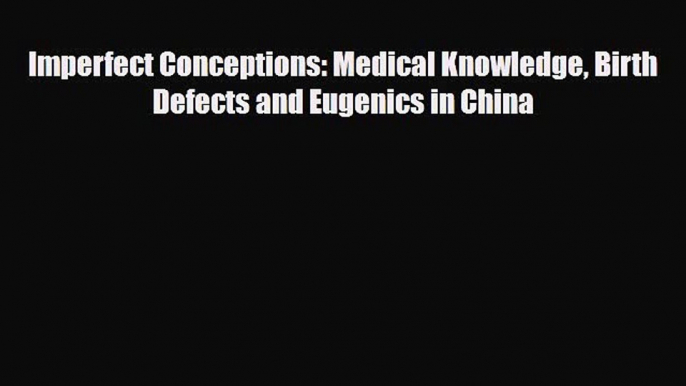 PDF Imperfect Conceptions: Medical Knowledge Birth Defects and Eugenics in China Book Online