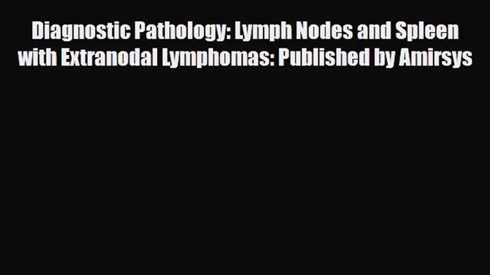 Read Diagnostic Pathology: Lymph Nodes and Spleen with Extranodal Lymphomas: Published by Amirsys