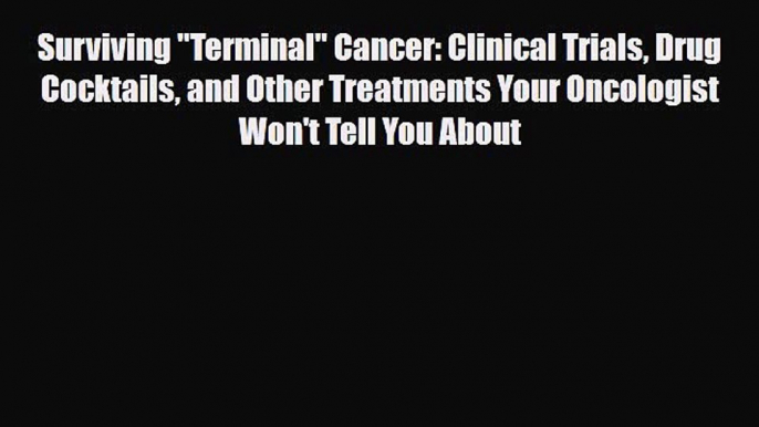 PDF Surviving Terminal Cancer: Clinical Trials Drug Cocktails and Other Treatments Your Oncologist