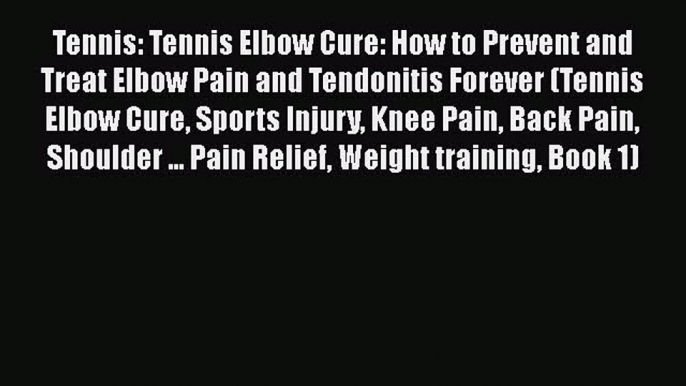 Read Tennis: Tennis Elbow Cure: How to Prevent and Treat Elbow Pain and Tendonitis Forever