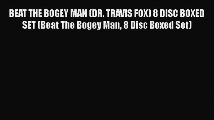 Read Book BEAT THE BOGEY MAN (DR. TRAVIS FOX) 8 DISC BOXED SET (Beat The Bogey Man 8 Disc Boxed