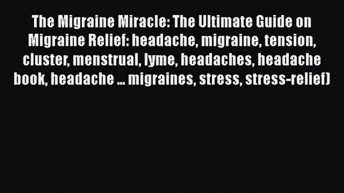 Read The Migraine Miracle: The Ultimate Guide on Migraine Relief: headache migraine tension