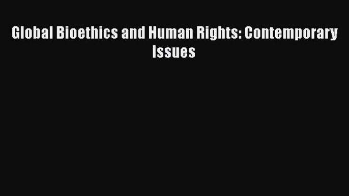 Download Global Bioethics and Human Rights: Contemporary Issues PDF Free