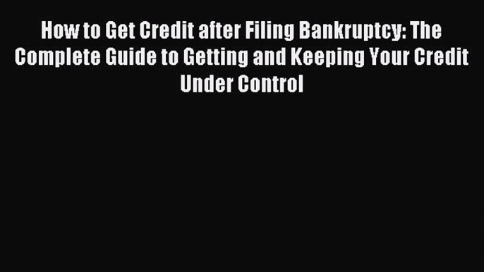 Read How to Get Credit after Filing Bankruptcy: The Complete Guide to Getting and Keeping Your