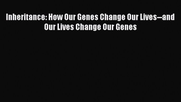 Read Inheritance: How Our Genes Change Our Lives--and Our Lives Change Our Genes Ebook Free