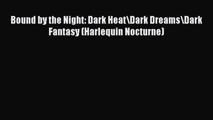 Read Bound by the Night: Dark Heat/Dark Dreams/Dark Fantasy (Harlequin Nocturne) PDF Free