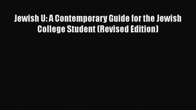 Read Book Jewish U: A Contemporary Guide for the Jewish College Student (Revised Edition) E-Book