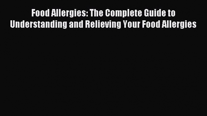 READ book  Food Allergies: The Complete Guide to Understanding and Relieving Your Food Allergies#