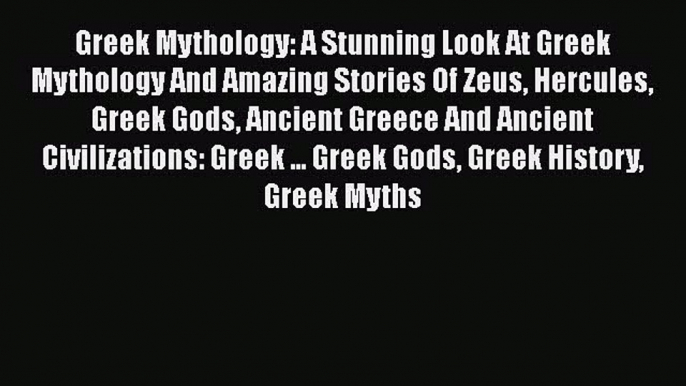 Read Greek Mythology: A Stunning Look At Greek Mythology And Amazing Stories Of Zeus Hercules